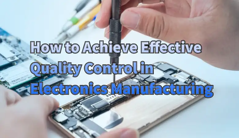 How to Achieve Effective Quality Control in Electronics Manufacturing
